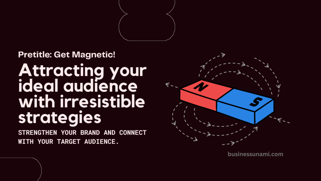 Magnetic Marketing: Attracting Your Ideal Audience with Irresistible Strategies